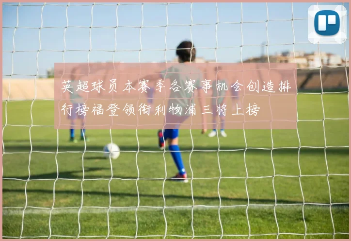英超球员本赛季各赛事机会创造排行榜福登领衔利物浦三将上榜