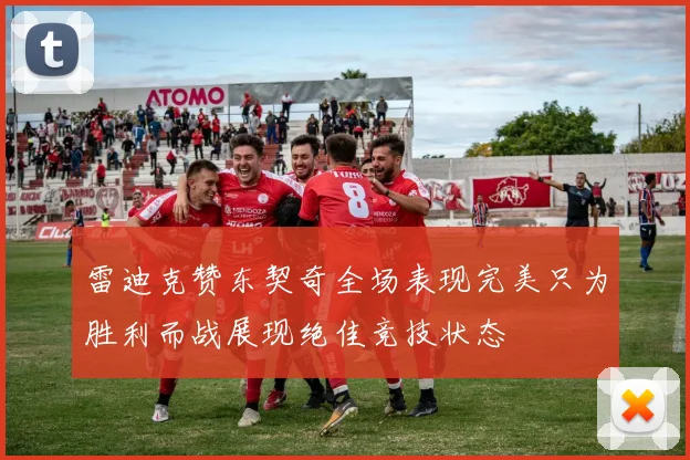 雷迪克赞东契奇全场表现完美只为胜利而战展现绝佳竞技状态